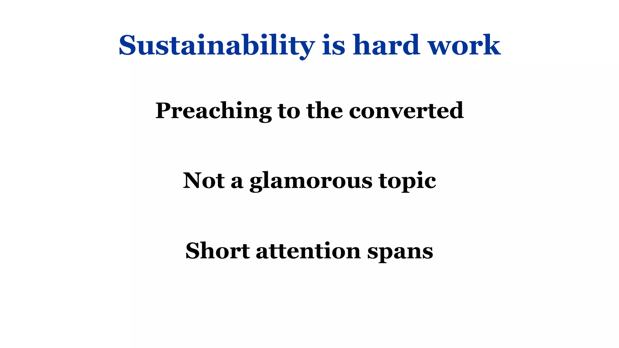 Sustainability is hard work

  Preaching to the converted


    Not a glamorous topic


    Short attention spans
 