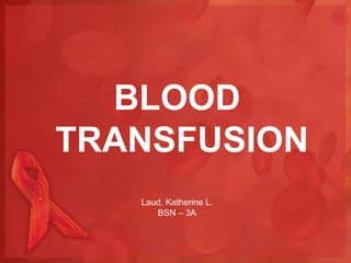 BLOOD
TRANSFUSION
   Laud, Katherine L.
      BSN – 3A
 