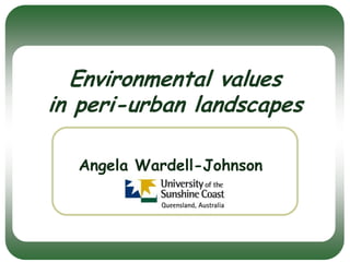 Environmental values
in peri-urban landscapes
Angela Wardell-Johnson

 