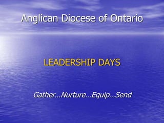 Anglican Diocese of Ontario
LEADERSHIP DAYS
Gather…Nurture…Equip…Send
 