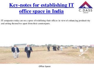 Key-notes for establishing IT
office space in India
IT companies today are on a spree of redefining their offices in view of enhancing productivity
and setting themselves apart from their counterparts.

Office Space

 