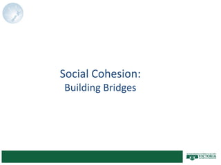 Social Cohesion:
Building Bridges
 