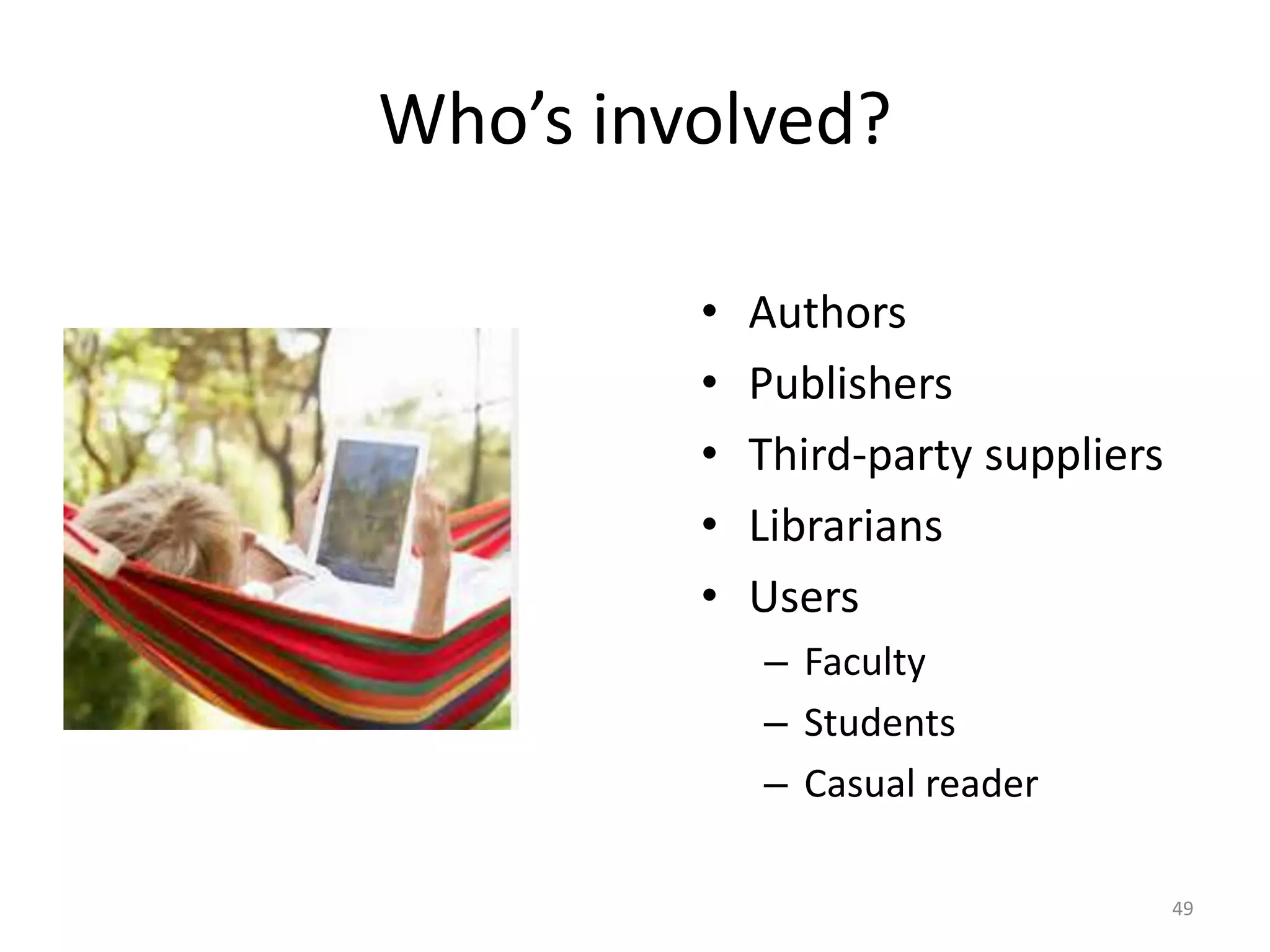 Who’s involved?
• Authors
• Publishers
• Third-party suppliers
• Librarians
• Users
– Faculty
– Students
– Casual reader
49
 