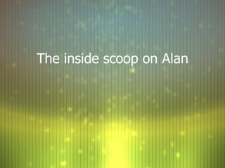 The inside scoop on Alan 