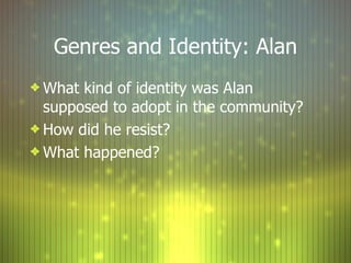 Genres and Identity: Alan What kind of identity was Alan supposed to adopt in the community? How did he resist? What happened? 