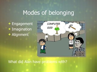 Modes of belonging Engagement Imagination Alignment What did Alan have problems with? 