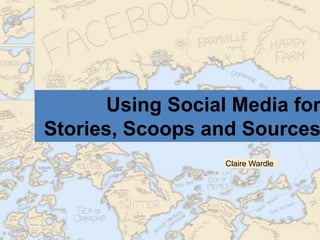 Using Social Media for
Stories, Scoops and Sources
                  Claire Wardle
 