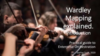 Wardley
Mapping
explained.
Introduction
Practical guide to
Enterprise Orchestration
Siarhei Tuzik, 2020
 