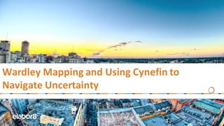 Wardley Mapping	and	Using	Cynefin to	
Navigate	Uncertainty
 