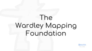 The
Wardley Mapping
Foundation
Oct, 2022
@spurkis
 