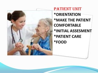PATIENT UNIT
*ORIENTATION
*MAKE THE PATIENT
PATIENT UNIT
COMFORTABLE
*INITIAL ASSESMENT
*PATIENT CARE
*FOOD