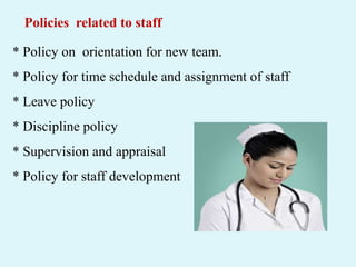 * Policy on orientation for new team.
* Policy for time schedule and assignment of staff
* Leave policy
* Discipline policy
* Supervision and appraisal
* Policy for staff development
Policies related to staff
 