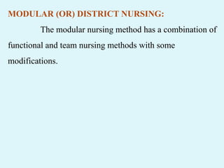MODULAR (OR) DISTRICT NURSING:
The modular nursing method has a combination of
functional and team nursing methods with some
modifications.
 