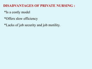 DISADVANTAGES OF PRIVATE NURSING :
*Is a costly model
*Offers slow efficiency
*Lacks of job security and job motility.
 