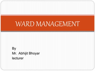 By
Mr. Abhijit Bhoyar
lecturer
WARD MANAGEMENT
 