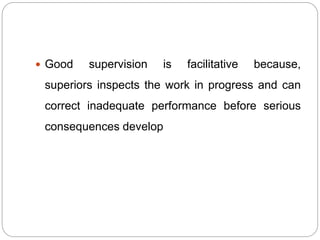 Good supervision is facilitative because,
superiors inspects the work in progress and can
correct inadequate performance before serious
consequences develop
 