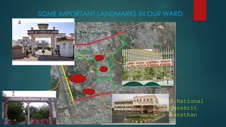 SOME IMPORTANT LANDMARKS IN OUR WARD
1
2
3.National
Sanskrit
sansthan
4
 