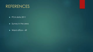 REFERENCES
 PCA data 2011
 Survey in the area
 Ward office – 49
 