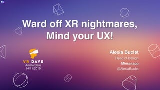 Ward off XR nightmares,
Mind your UX!
Alexia Buclet
Head of Design
Minsar.app
@AlexiaBuclet
Amsterdam
14/11/2019
 