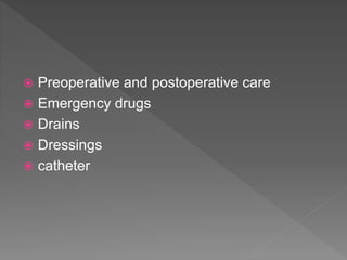  Preoperative and postoperative care
 Emergency drugs
 Drains
 Dressings
 catheter
 