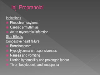 Indications
 Pheochromocytoma
 Cardiac arrhythmias
 Acute myocardial infarction
Side Effects
Congestive heart failure
 Bronchospasm
 Hypoglycemia unresponsiveness
 Nausea and vomiting
 Uterine hypomotility and prolonged labour
 Thrombocytopenia and leucopenia
 