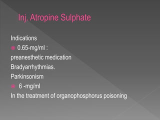 Indications
 0.65-mg/ml :
preanesthetic medication
Bradyarrhythmias.
Parkinsonism
 6 -mg/ml
In the treatment of organophosphorus poisoning
 