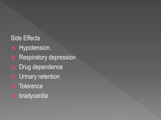 Side Effects
 Hypotension.
 Respiratory depression
 Drug dependence
 Urinary retention
 Tolerance
 bradycardia
 