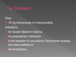 Dose
 10 mg intravenously or intramuscularly.
Indications `
 As muscle relaxant in tetanus.
 As preanesthetic rnedication.
 In the treatment of convulsions: Psychomotor epilepsy
and status epilepticus.
 As tranquillizers.
 
