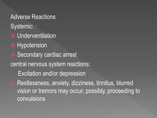 Adverse Reactions
Systemic: ·
 Underventilation
 Hypotension
 Secondary cardiac arrest
central nervous system reactions:
Excitation and/or depression
 Restlessness, anxiety, dizziness, tinnitus, blurred
vision or tremors may occur, possibly, proceeding to
convulsions
 