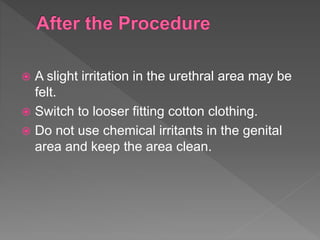  A slight irritation in the urethral area may be
felt.
 Switch to looser fitting cotton clothing.
 Do not use chemical irritants in the genital
area and keep the area clean.
 