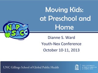 Moving Kids:
at Preschool and
Home
Dianne S. Ward
Youth-Nex Conference
October 10-11, 2013

 
