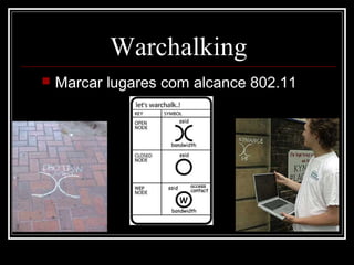 Warchalking
   Marcar lugares com alcance 802.11
 