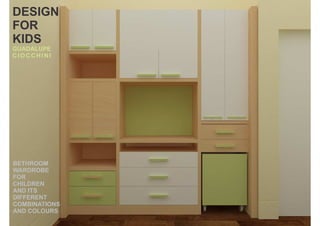 DESIGN
FOR
KIDS
GUADALUPE
CIOCCHINI

BETHROOM
WARDROBE
FOR
CHILDREN
AND ITS
DIFFERENT
COMBINATIONS
AND COLOURS

 