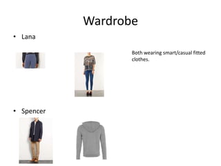 Wardrobe
• Lana
Both wearing smart/casual fitted
clothes.

• Spencer

 