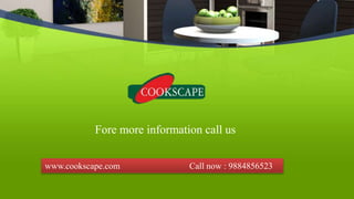 www.cookscape.com Call now : 9884856523
Fore more information call us
 