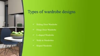 Types of wardrobe designs
 Sliding Door Wardrobe
 Hinge Door Wardrobe
 L-shaped Wardrobe
 Walk-in Wardrobes
 Sloped Wardrobe
 