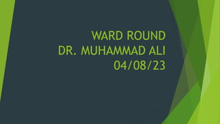 WARD ROUND
DR. MUHAMMAD ALI
04/08/23
 