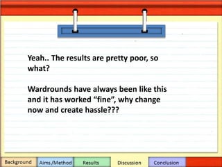 Yeah.. The results are pretty poor, so
what?
Wardrounds have always been like this
and it has worked “fine”, why change
now and create hassle???
 