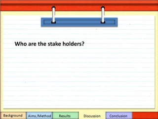 Who are the stake holders?
 