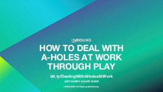 HOW TO DEAL WITH
A-HOLES AT WORK
THROUGH PLAY
JEFF HARRY & GARY WARE
#INBOUND19 @DealingWithAHoles
bit.ly/DealingWithAHolesAtWork
 