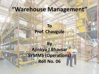 “Warehouse Management” To Prof. Chaugule By Ajinkya J Bhavsar SYMMS (Operations) Roll No. 06 