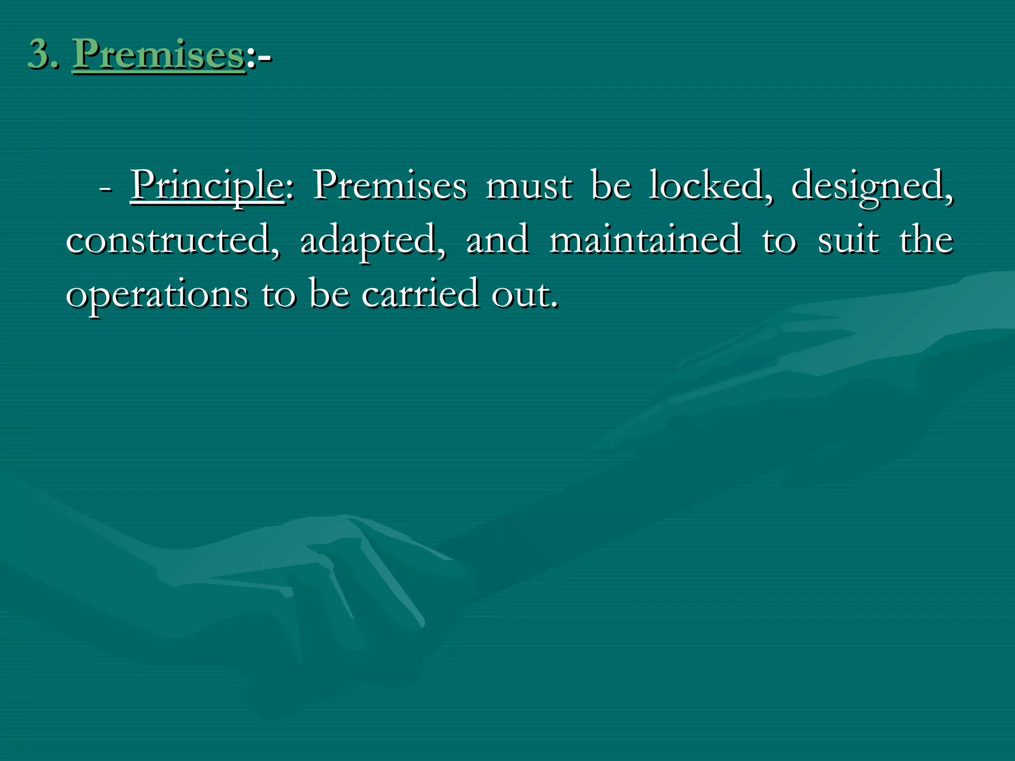 3. Premises:-

   - Principle: Premises must be locked, designed,
 constructed, adapted, and maintained to suit the
 operations to be carried out.
 