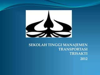 SEKOLAH TINGGI MANAJEMEN
            TRANSPORTASI
                 TRISAKTI
                      2012
 