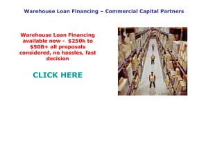 Warehouse Loan Financing – Commercial Capital Partners Warehouse Loan Financing available now -  $250k to $50B+ all proposals considered, no hassles, fast decision CLICK HERE 