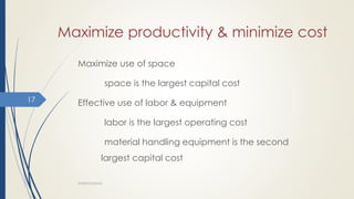 Maximize productivity & minimize cost
Maximize use of space
space is the largest capital cost
Effective use of labor & equipment
labor is the largest operating cost
material handling equipment is the second
largest capital cost
WAREHOUSING
17
 