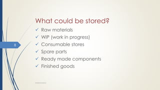 What could be stored?
 Raw materials
 WIP (work in progress)
 Consumable stores
 Spare parts
 Ready made components
 Finished goods
WAREHOUSING
8
 