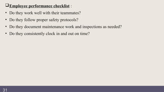 Documentation
review
Employee performance checklist :
• Do they work well with their teammates?
• Do they follow proper safety protocols?
• Do they document maintenance work and inspections as needed?
• Do they consistently clock in and out on time?
31
 