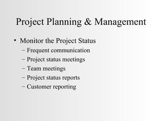 Project Planning & Management Monitor the Project Status Frequent communication Project status meetings Team meetings Project status reports Customer reporting 