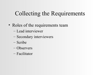 Collecting the Requirements Roles of the requirements team Lead interviewer Secondary interviewers Scribe Observers Facilitator 