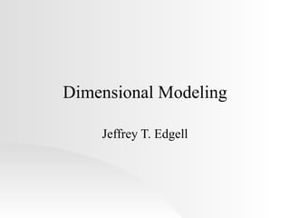 Dimensional Modeling Jeffrey T. Edgell 